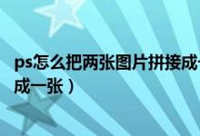 ps怎么把两张图片拼接成一张照片（ps怎么把两张图片拼接成一张）