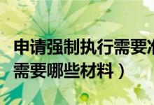 申请强制执行需要准备的资料（强制执行申请需要哪些材料）
