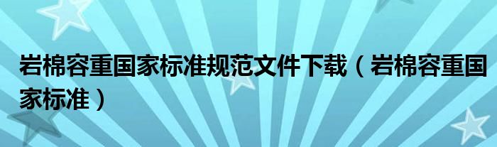 岩棉容重国家标准规范文件下载（岩棉容重国家标准）