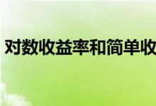 对数收益率和简单收益率区别（对数收益率）