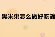 黑米粥怎么做好吃简单（黑米粥怎么做好吃）
