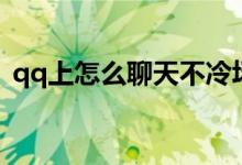 qq上怎么聊天不冷场（qq怎么聊天不冷场）