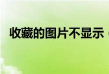 收藏的图片不显示（图片收藏幻灯片不见）
