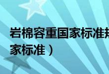 岩棉容重国家标准规范文件下载（岩棉容重国家标准）