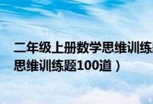 二年级上册数学思维训练题100道计算题（二年级上册数学思维训练题100道）