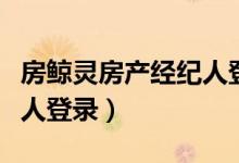 房鲸灵房产经纪人登录入口（房鲸灵房产经纪人登录）