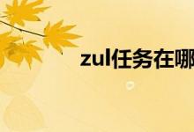 zul任务在哪里接（zul任务）