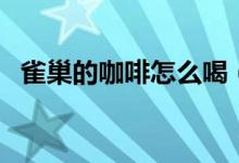 雀巢的咖啡怎么喝(雀巢咖啡怎么冲好喝)
