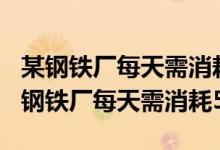 某钢铁厂每天需消耗5000t含fe2o376%（某钢铁厂每天需消耗5000t）