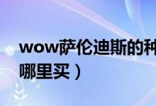 wow萨伦迪斯的种子哪里买（萨伦迪斯种子哪里买）