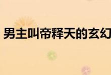 男主叫帝释天的玄幻小说（主角帝释天小说）