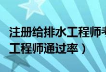 注册给排水工程师考试难度大吗（注册给排水工程师通过率）