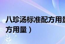 八珍汤标准配方用量是多少克（八珍汤标准配方用量）