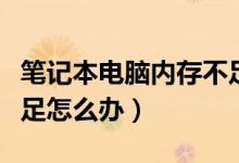 笔记本电脑内存不足怎么解决（笔记本内存不足怎么办）