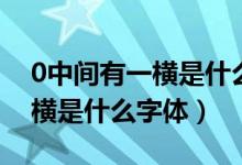 0中间有一横是什么字体行驶证（0中间有一横是什么字体）