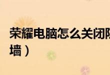 荣耀电脑怎么关闭防火墙（电脑怎么关闭防火墙）