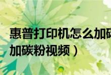 惠普打印机怎么加碳粉教程（惠普打印机怎么加碳粉视频）