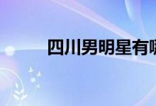 四川男明星有哪些（四川男明星）