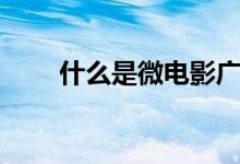 什么是微电影广告（什么是微电影）