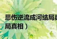 悲伤逆流成河结局真相揭秘（悲伤逆流成河结局真相）