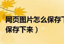 网页图片怎么保存下来到桌面（网页图片怎么保存下来）