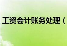 工资会计账务处理（工资会计分录怎么处理）