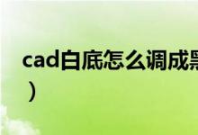 cad白底怎么调成黑底（cad白底怎么变黑底）