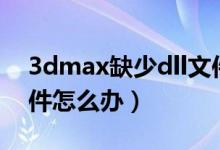 3dmax缺少dll文件怎么解决（3d缺少dll文件怎么办）