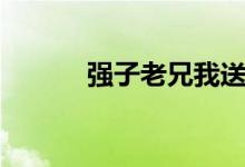 强子老兄我送你一句话(强子)