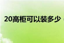 20高柜可以装多少（20高柜能装多少立方）