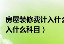 房屋装修费计入什么会计科目（房屋装修费计入什么科目）