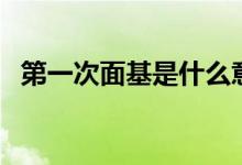 第一次面基是什么意思（面基是什么意思）