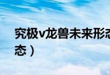 究极v龙兽未来形态登场（究极v龙兽未来形态）