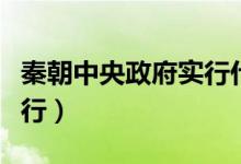 秦朝中央政府实行什么制（秦朝的中央机构实行）