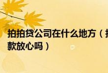 拍拍贷公司在什么地方（拍拍贷公司怎么样 我在他们那里贷款放心吗）
