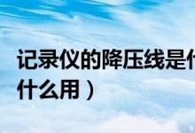 记录仪的降压线是什么用（记录仪的降压线有什么用）