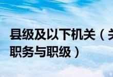 县级及以下机关（关于县以下机关建立公务员职务与职级）