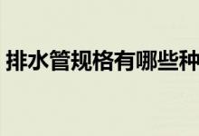 排水管规格有哪些种类（排水管规格有哪些）