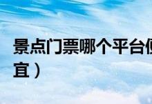 景点门票哪个平台便宜（景点门票哪个网站便宜）