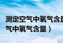 测定空气中氧气含量偏大偏小的原因（测定空气中氧气含量）