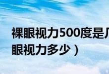 裸眼视力500度是几点几(近视500度等于裸眼视力多少)