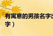 有寓意的男孩名字出自诗句（有寓意的男孩名字）