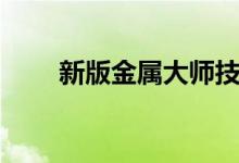 新版金属大师技能（新版金属大师）