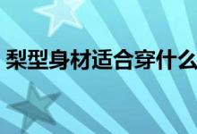 梨型身材适合穿什么类型的裤子（梨型身材）