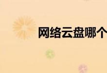 网络云盘哪个好用（网络云盘）
