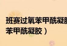 班赛过氧苯甲酰凝胶的作用与功效（班赛过氧苯甲酰凝胶）