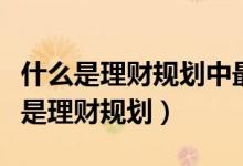 什么是理财规划中最实质性的一个环节（什么是理财规划）