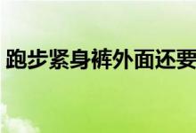 跑步紧身裤外面还要穿短裤吗（跑步紧身裤）