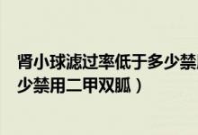 肾小球滤过率低于多少禁用二甲双胍（肾小球滤过率小于多少禁用二甲双胍）