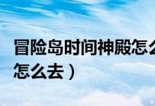冒险岛时间神殿怎么去后悔（冒险岛时间神殿怎么去）